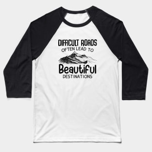 Difficult Roads Beautiful Destinations Baseball T-Shirt